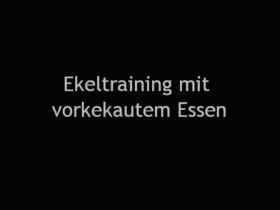 Ekeltraining mit vorgekautem Essen - gestreckt mit meinem göttlichen Speichel