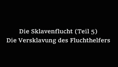 Die Sklavenflucht (Teil 5) "Versklavung des Fluchthelfers"
