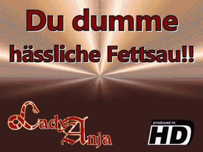 Du dumme hässliche Fettsau!
