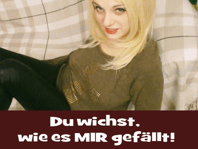 Du wichst, wie es MIR gefällt!